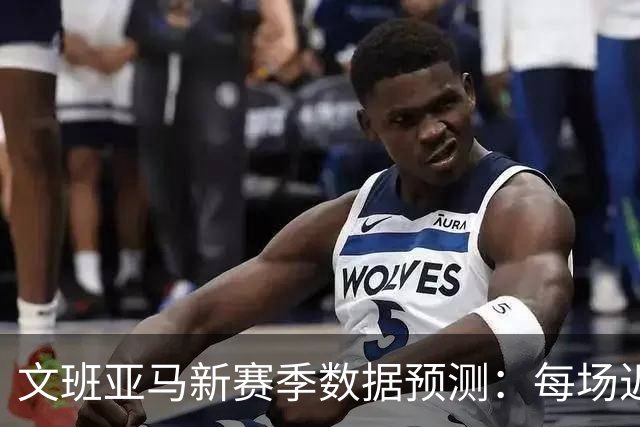 文班亚马新赛季数据预测：每场近30分的表现？