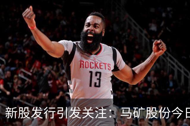 新股发行引发关注：马矿股份今日开启申购