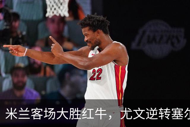 米兰客场大胜红牛，尤文逆转塞尔塔！
